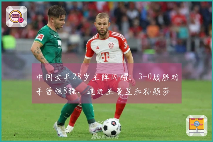 中国女乒28岁王牌闪耀：3-0战胜对手晋级8强，追赶王曼昱和孙颖莎