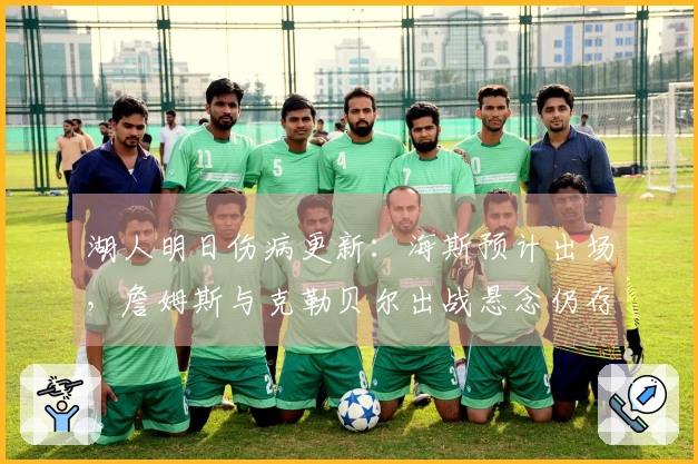 湖人明日伤病更新：海斯预计出场，詹姆斯与克勒贝尔出战悬念仍存