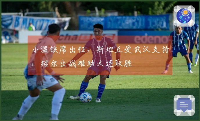 小温缺席出征，斯坦丘受武汉支持，绍尔出战难助大连取胜