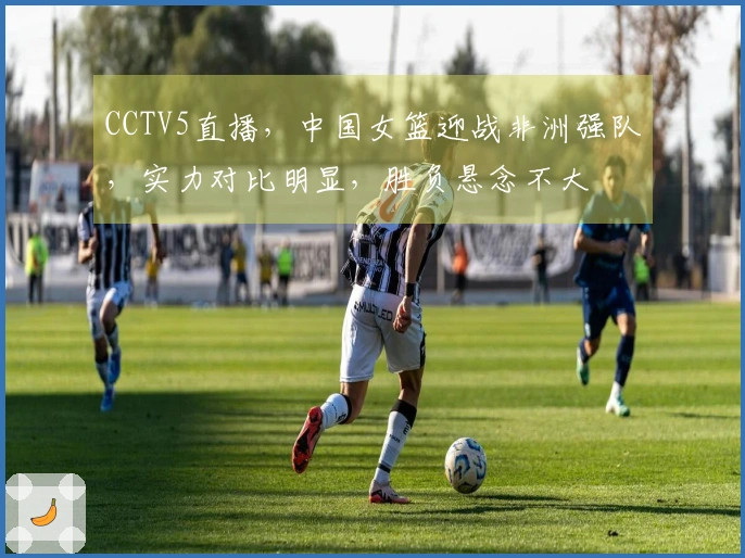 CCTV5直播，中国女篮迎战非洲强队，实力对比明显，胜负悬念不大