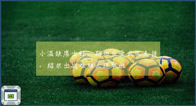 小温缺席出征，斯坦丘受武汉支持，绍尔出战难助大连取胜