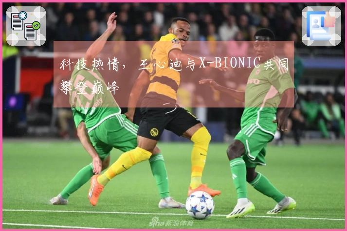 科技热情，王心迪与X-BIONIC共同攀登巅峰