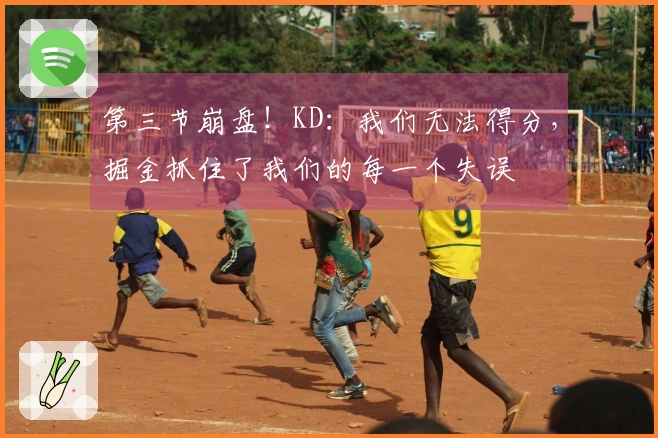 第三节崩盘！KD：我们无法得分，掘金抓住了我们的每一个失误