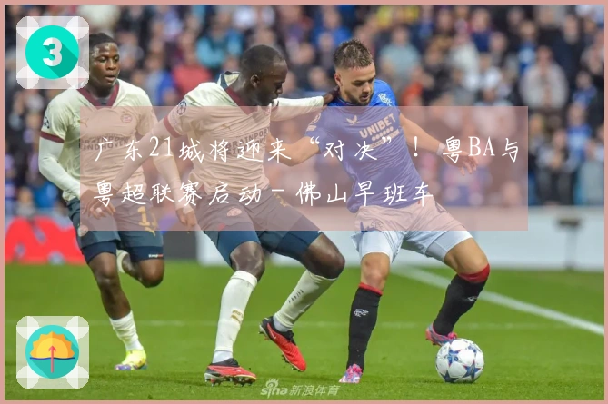 广东21城将迎来“对决”！粤BA与粤超联赛启动 - 佛山早班车