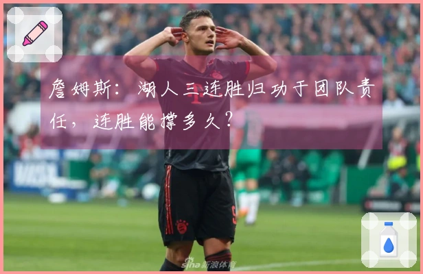 詹姆斯：湖人三连胜归功于团队责任，连胜能撑多久？