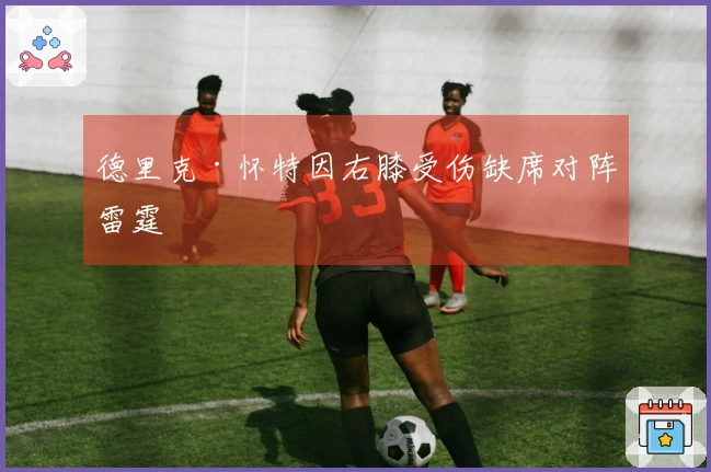 德里克·怀特因右膝受伤缺席对阵雷霆