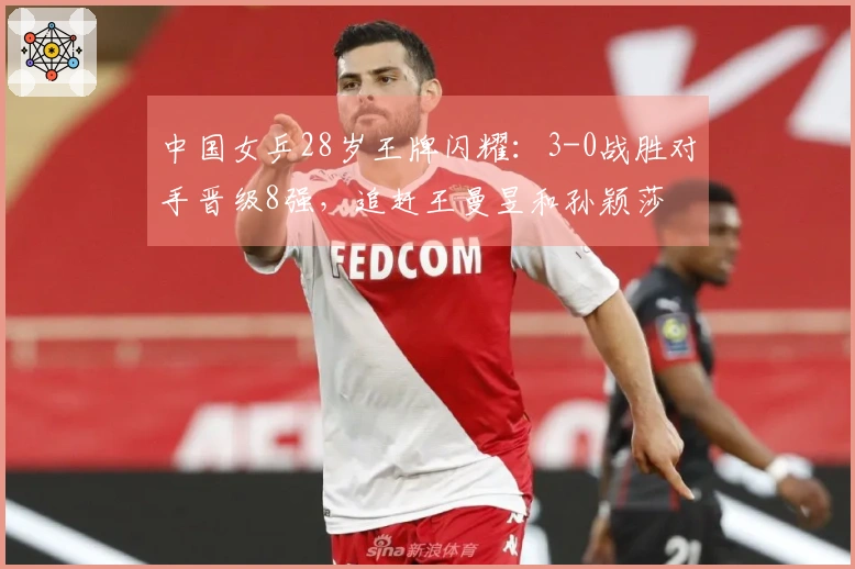 中国女乒28岁王牌闪耀：3-0战胜对手晋级8强，追赶王曼昱和孙颖莎