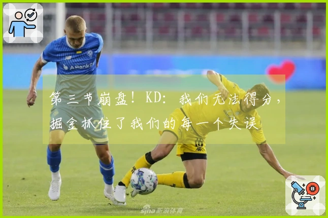 第三节崩盘！KD：我们无法得分，掘金抓住了我们的每一个失误