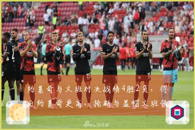 约基奇与文班对决战绩4胜2负，得分约基奇更高，抢断与盖帽文班领先