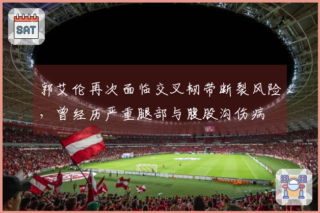 郭艾伦再次面临交叉韧带断裂风险，曾经历严重腿部与腹股沟伤病