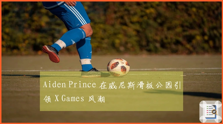 Aiden Prince 在威尼斯滑板公园引领 X Games 风潮