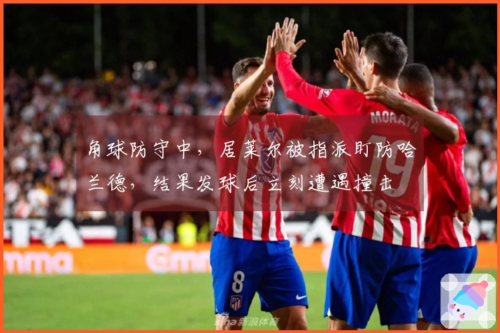 角球防守中，居莱尔被指派盯防哈兰德，结果发球后立刻遭遇撞击