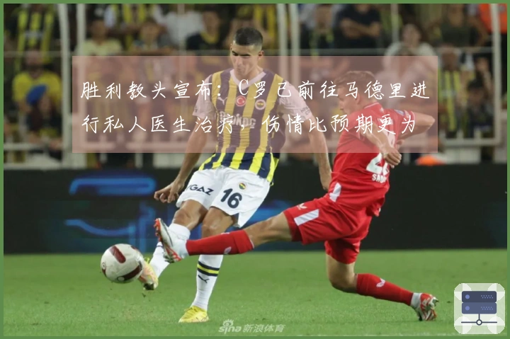 胜利教头宣布：C罗已前往马德里进行私人医生治疗，伤情比预期更为严重