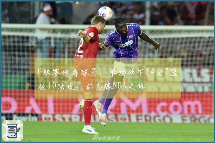 G联赛传奇球员，单场砍下54分7篮板10助攻，却无缘NBA之路