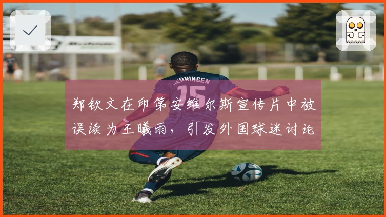 郑钦文在印第安维尔斯宣传片中被误读为王曦雨，引发外国球迷讨论