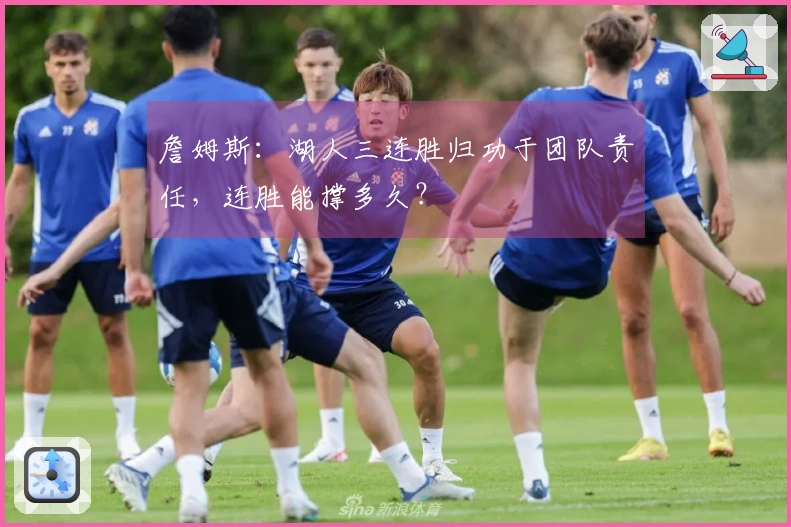 詹姆斯：湖人三连胜归功于团队责任，连胜能撑多久？