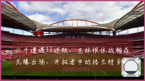 公牛遭遇11连败，克林根休战瀚森无缘出场，开拓者中的格兰特贡献27分，罗威收获双双表现